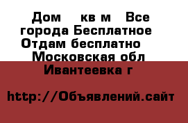 Дом 96 кв м - Все города Бесплатное » Отдам бесплатно   . Московская обл.,Ивантеевка г.